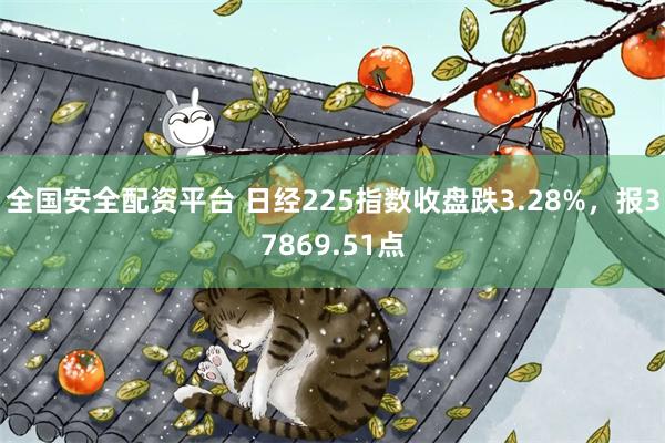 全国安全配资平台 日经225指数收盘跌3.28%，报37869.51点