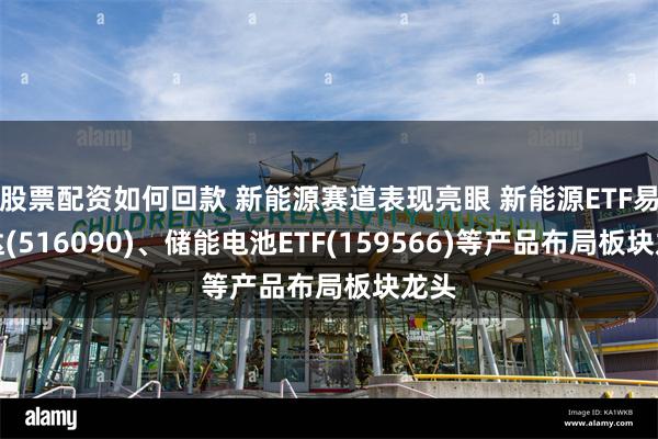 股票配资如何回款 新能源赛道表现亮眼 新能源ETF易方达(516090)、储能电池ETF(159566)等产品布局板块龙头