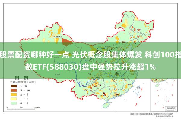 股票配资哪种好一点 光伏概念股集体爆发 科创100指数ETF(588030)盘中强势拉升涨超1%