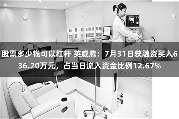 股票多少钱可以杠杆 英威腾：7月31日获融资买入636.20万元，占当日流入资金比例12.67%