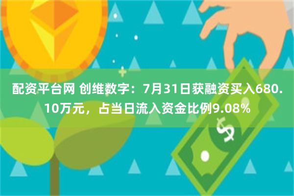 配资平台网 创维数字：7月31日获融资买入680.10万元，占当日流入资金比例9.08%