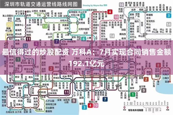 最信得过的炒股配资 万科A：7月实现合同销售金额192.1亿元