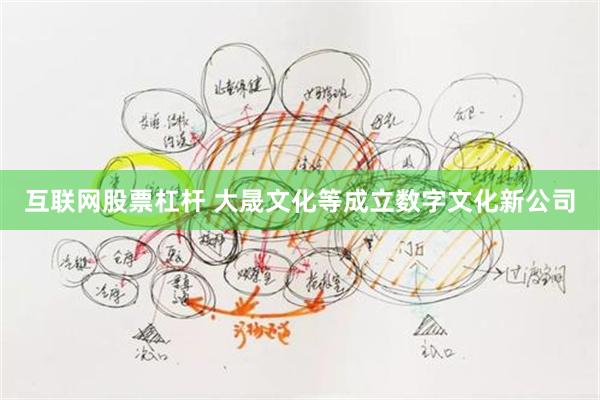 互联网股票杠杆 大晟文化等成立数字文化新公司