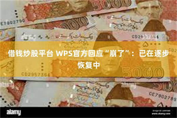 借钱炒股平台 WPS官方回应“崩了”：已在逐步恢复中