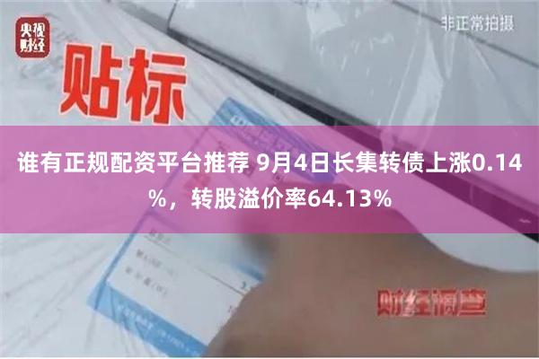 谁有正规配资平台推荐 9月4日长集转债上涨0.14%，转股溢价率64.13%