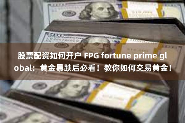 股票配资如何开户 FPG fortune prime global：黄金暴跌后必看！教你如何交易黄金！