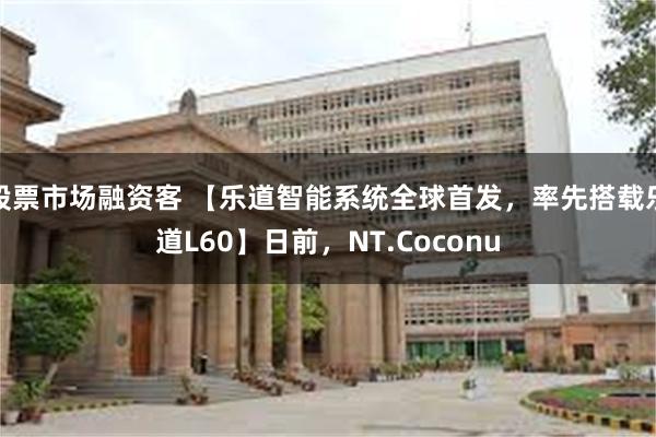 股票市场融资客 【乐道智能系统全球首发，率先搭载乐道L60】日前，NT.Coconu