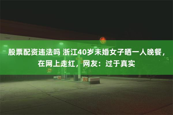 股票配资违法吗 浙江40岁未婚女子晒一人晚餐，在网上走红，网友：过于真实