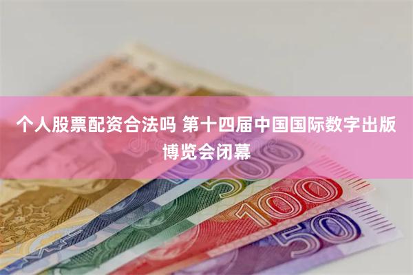 个人股票配资合法吗 第十四届中国国际数字出版博览会闭幕