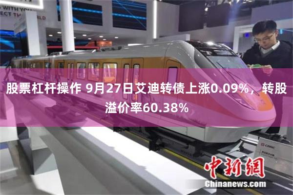 股票杠杆操作 9月27日艾迪转债上涨0.09%，转股溢价率60.38%