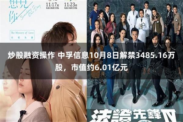 炒股融资操作 中孚信息10月8日解禁3485.16万股，市值约6.01亿元