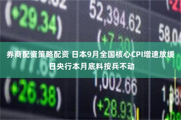 券商配资策略配资 日本9月全国核心CPI增速放缓 日央行本月底料按兵不动