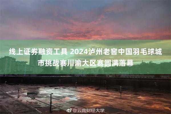 线上证券融资工具 2024泸州老窖中国羽毛球城市挑战赛川渝大区赛圆满落幕