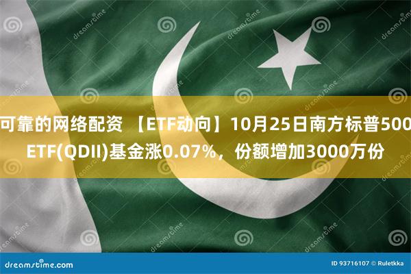 可靠的网络配资 【ETF动向】10月25日南方标普500ETF(QDII)基金涨0.07%，份额增加3000万份