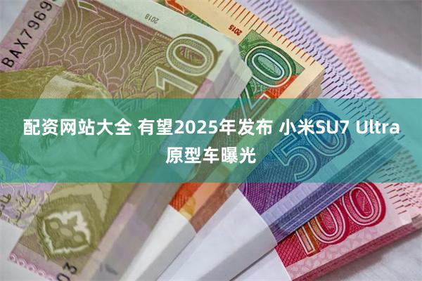 配资网站大全 有望2025年发布 小米SU7 Ultra原型车曝光