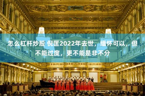 怎么杠杆炒股 倪匡2022年去世，缅怀可以，但不能过度，更不能是非不分