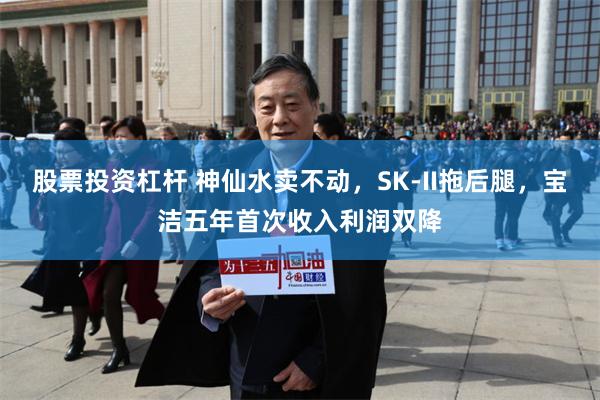 股票投资杠杆 神仙水卖不动，SK-II拖后腿，宝洁五年首次收入利润双降