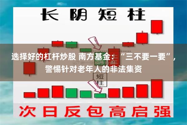 选择好的杠杆炒股 南方基金：“三不要一要”，警惕针对老年人的非法集资