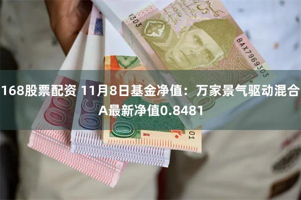 168股票配资 11月8日基金净值：万家景气驱动混合A最新净值0.8481