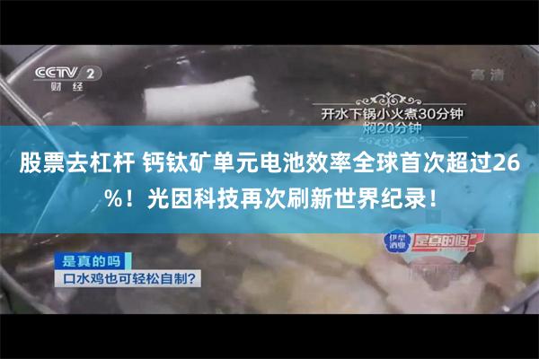 股票去杠杆 钙钛矿单元电池效率全球首次超过26%！光因科技再次刷新世界纪录！