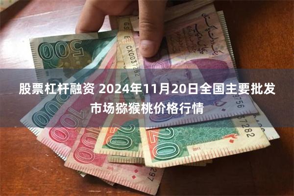 股票杠杆融资 2024年11月20日全国主要批发市场猕猴桃价格行情