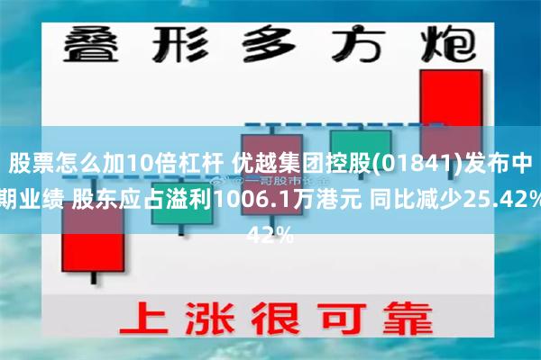 股票怎么加10倍杠杆 优越集团控股(01841)发布中期业绩 股东应占溢利1006.1万港元 同比减少25.42%