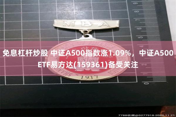 免息杠杆炒股 中证A500指数涨1.09%，中证A500ETF易方达(159361)备受关注