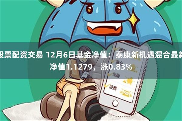 股票配资交易 12月6日基金净值：泰康新机遇混合最新净值1.1279，涨0.83%