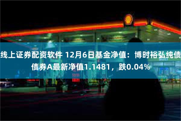 线上证券配资软件 12月6日基金净值：博时裕弘纯债债券A最新净值1.1481，跌0.04%