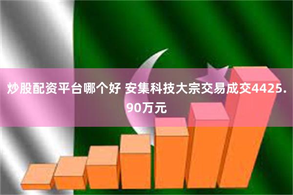 炒股配资平台哪个好 安集科技大宗交易成交4425.90万元