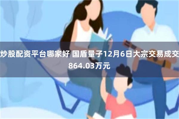 炒股配资平台哪家好 国盾量子12月6日大宗交易成交864.03万元