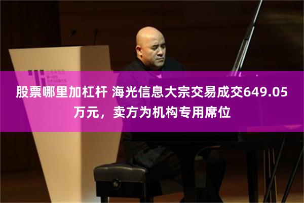 股票哪里加杠杆 海光信息大宗交易成交649.05万元，卖方为机构专用席位