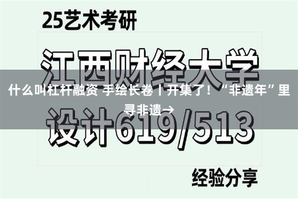 什么叫杠杆融资 手绘长卷丨开集了！“非遗年”里寻非遗→