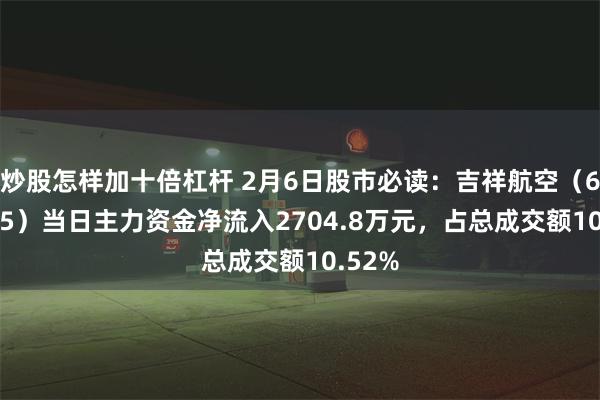 炒股怎样加十倍杠杆 2月6日股市必读：吉祥航空（603885）当日主力资金净流入2704.8万元，占总成交额10.52%