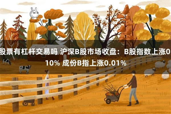 股票有杠杆交易吗 沪深B股市场收盘：B股指数上涨0.10% 成份B指上涨0.01%