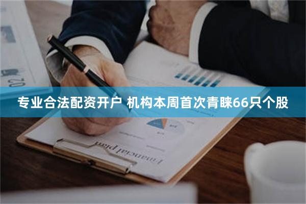 专业合法配资开户 机构本周首次青睐66只个股